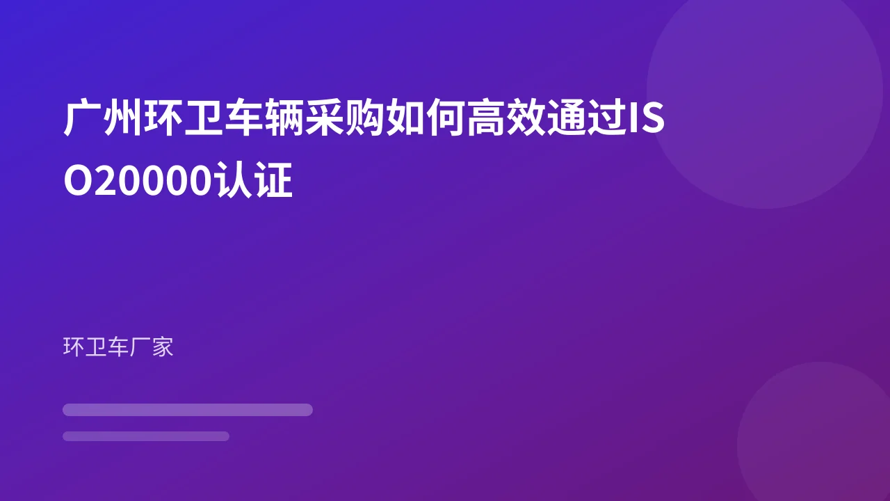 广州环卫车辆采购如何高效通过ISO20000认证